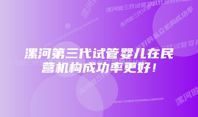 漯河第三代试管婴儿在民营机构成功率更好！