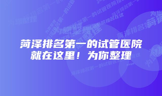 菏泽排名第一的试管医院就在这里！为你整理