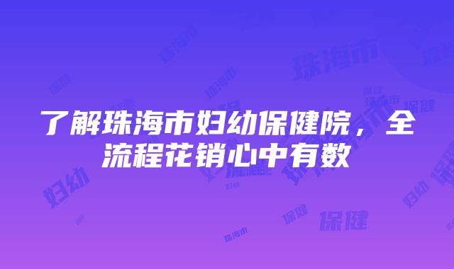 了解珠海市妇幼保健院，全流程花销心中有数