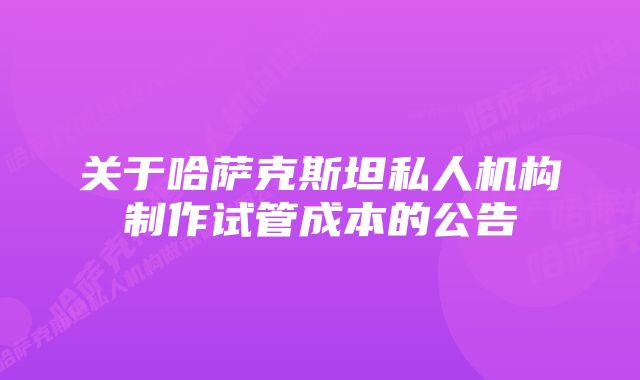 关于哈萨克斯坦私人机构制作试管成本的公告