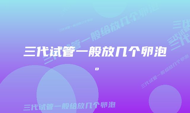 三代试管一般放几个卵泡。