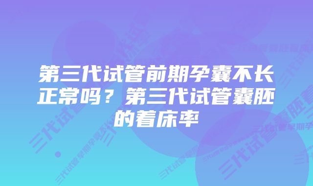 第三代试管前期孕囊不长正常吗？第三代试管囊胚的着床率