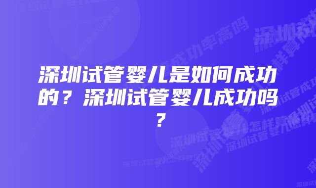 深圳试管婴儿是如何成功的？深圳试管婴儿成功吗？