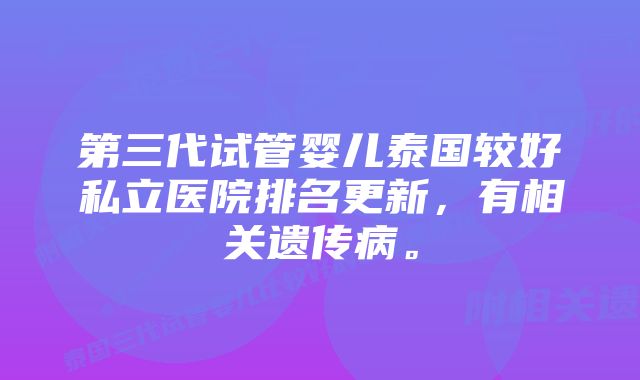 第三代试管婴儿泰国较好私立医院排名更新，有相关遗传病。