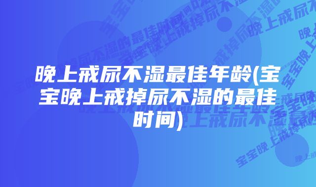 晚上戒尿不湿最佳年龄(宝宝晚上戒掉尿不湿的最佳时间)