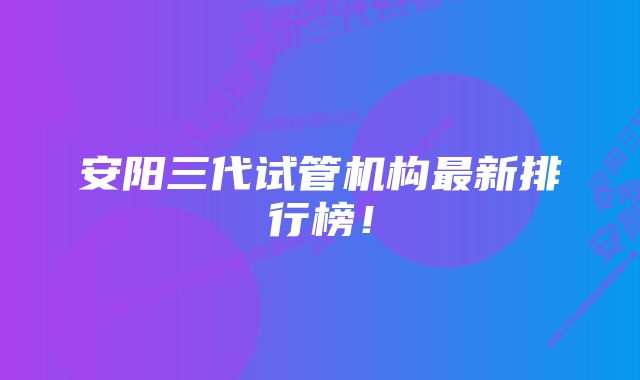 安阳三代试管机构最新排行榜！