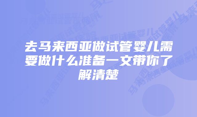 去马来西亚做试管婴儿需要做什么准备一文带你了解清楚