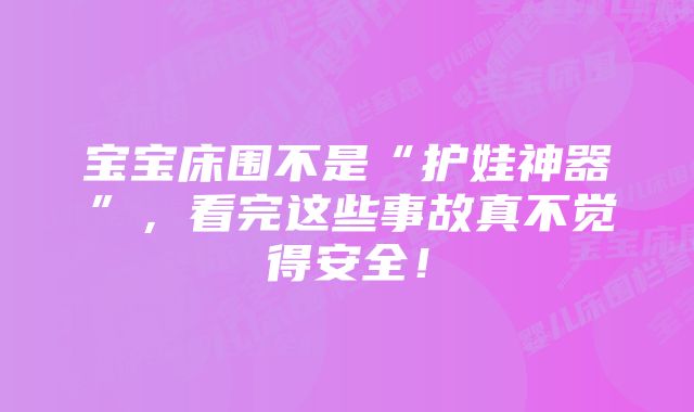 宝宝床围不是“护娃神器”，看完这些事故真不觉得安全！