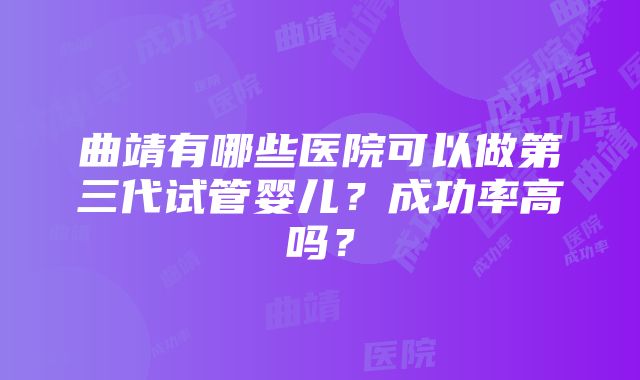 曲靖有哪些医院可以做第三代试管婴儿？成功率高吗？