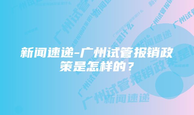 新闻速递-广州试管报销政策是怎样的？