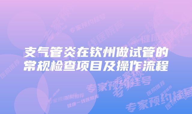 支气管炎在钦州做试管的常规检查项目及操作流程