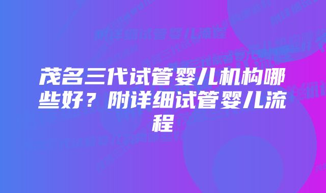 茂名三代试管婴儿机构哪些好？附详细试管婴儿流程