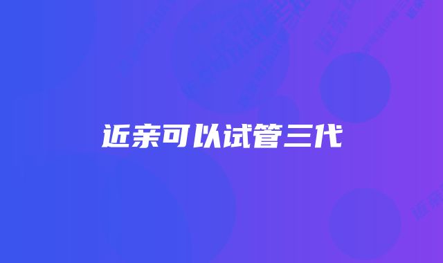 近亲可以试管三代