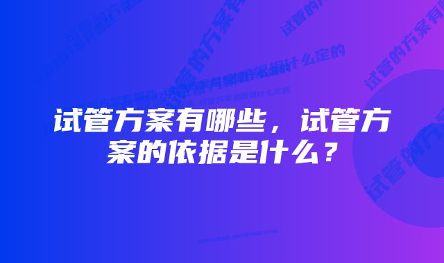 试管方案有哪些，试管方案的依据是什么？