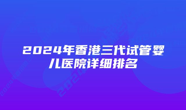 2024年香港三代试管婴儿医院详细排名