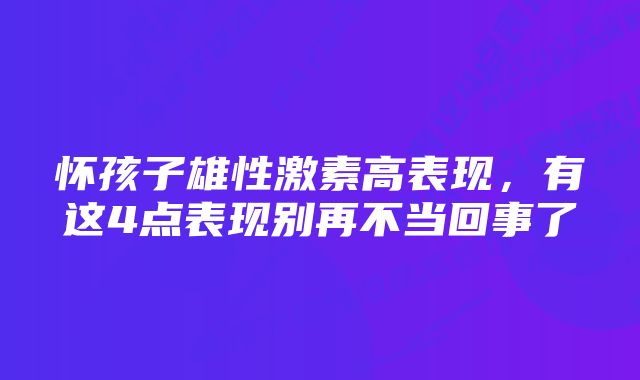 怀孩子雄性激素高表现，有这4点表现别再不当回事了