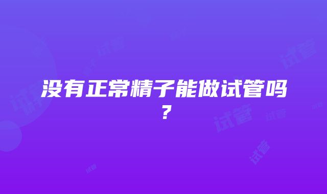 没有正常精子能做试管吗？