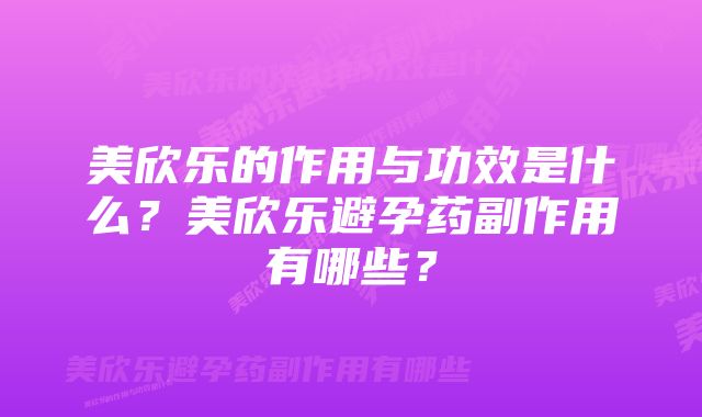 美欣乐的作用与功效是什么？美欣乐避孕药副作用有哪些？