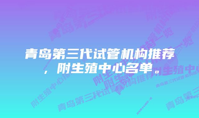 青岛第三代试管机构推荐，附生殖中心名单。