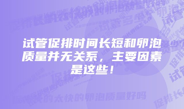 试管促排时间长短和卵泡质量并无关系，主要因素是这些！