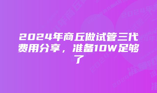 2024年商丘做试管三代费用分享，准备10W足够了