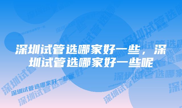 深圳试管选哪家好一些，深圳试管选哪家好一些呢