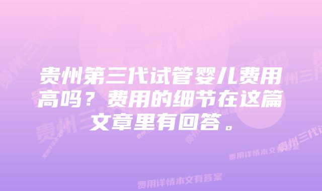 贵州第三代试管婴儿费用高吗？费用的细节在这篇文章里有回答。