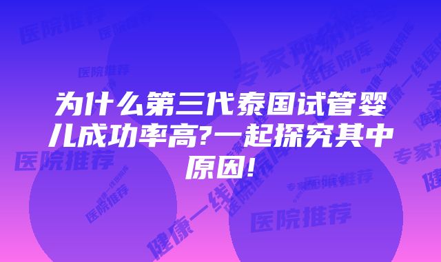 为什么第三代泰国试管婴儿成功率高?一起探究其中原因!