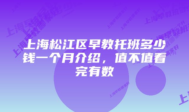 上海松江区早教托班多少钱一个月介绍，值不值看完有数