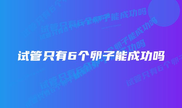 试管只有6个卵子能成功吗