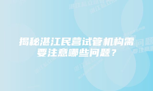 揭秘湛江民营试管机构需要注意哪些问题？