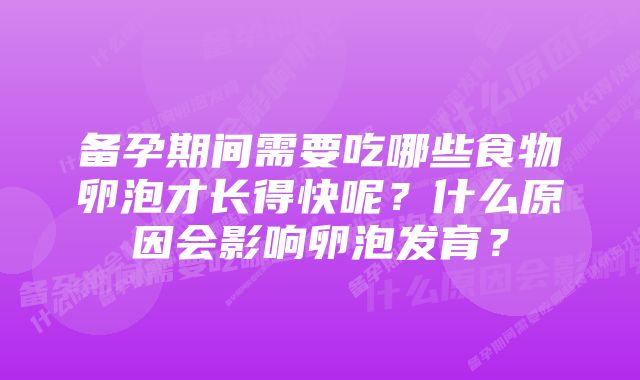 备孕期间需要吃哪些食物卵泡才长得快呢？什么原因会影响卵泡发育？