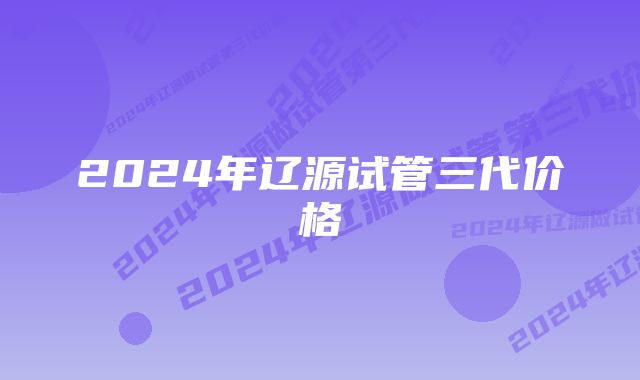 2024年辽源试管三代价格