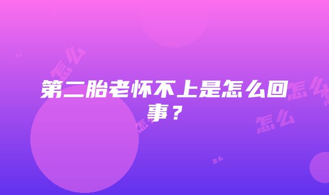 第二胎老怀不上是怎么回事？