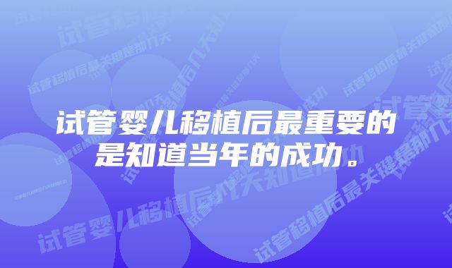 试管婴儿移植后最重要的是知道当年的成功。