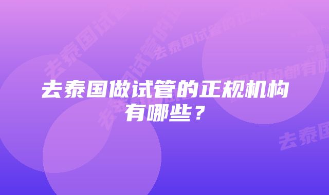 去泰国做试管的正规机构有哪些？