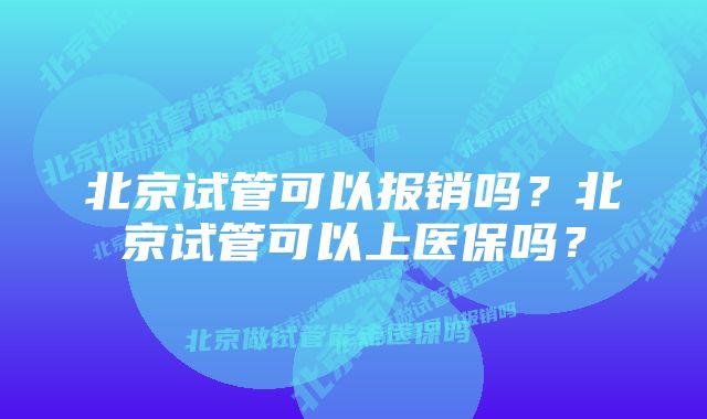 北京试管可以报销吗？北京试管可以上医保吗？