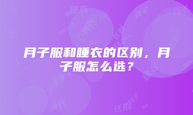 月子服和睡衣的区别，月子服怎么选？