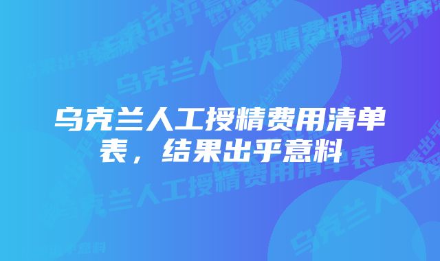 乌克兰人工授精费用清单表，结果出乎意料