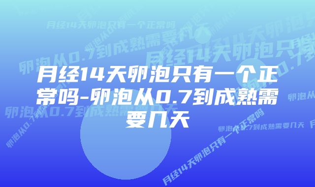 月经14天卵泡只有一个正常吗-卵泡从0.7到成熟需要几天