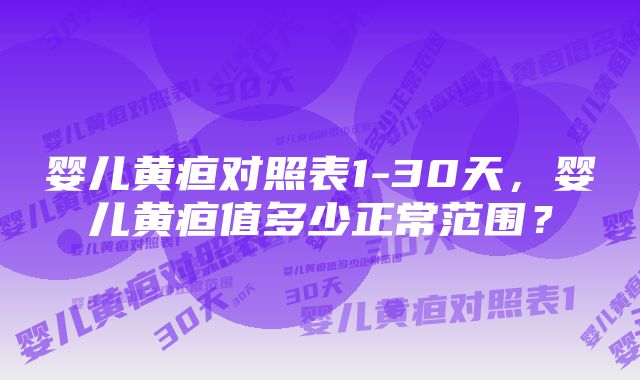 婴儿黄疸对照表1-30天，婴儿黄疸值多少正常范围？