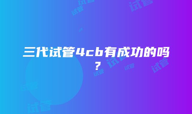 三代试管4cb有成功的吗？