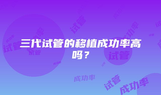 三代试管的移植成功率高吗？