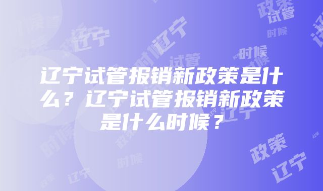 辽宁试管报销新政策是什么？辽宁试管报销新政策是什么时候？