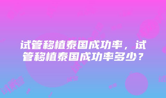 试管移植泰国成功率，试管移植泰国成功率多少？