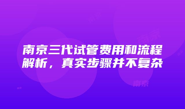 南京三代试管费用和流程解析，真实步骤并不复杂