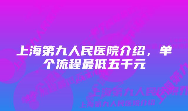 上海第九人民医院介绍，单个流程最低五千元