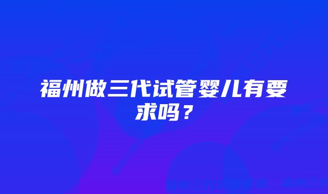 福州做三代试管婴儿有要求吗？