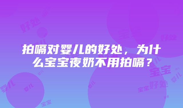 拍嗝对婴儿的好处，为什么宝宝夜奶不用拍嗝？