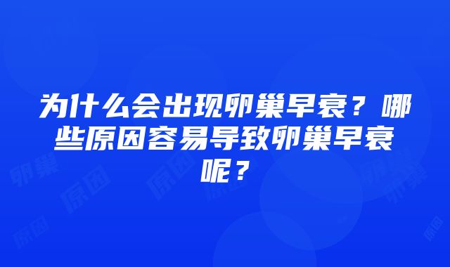 为什么会出现卵巢早衰？哪些原因容易导致卵巢早衰呢？